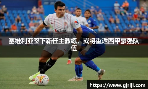 塞维利亚签下新任主教练，或将重返西甲豪强队伍