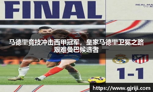 马德里竞技冲击西甲冠军，皇家马德里卫冕之路艰难曼巴候选者