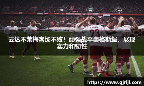 云达不莱梅客场不败！顽强战平奥格斯堡，展现实力和韧性