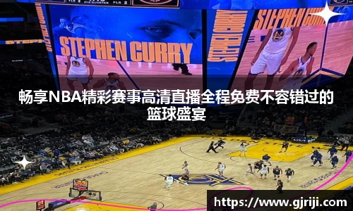 畅享NBA精彩赛事高清直播全程免费不容错过的篮球盛宴
