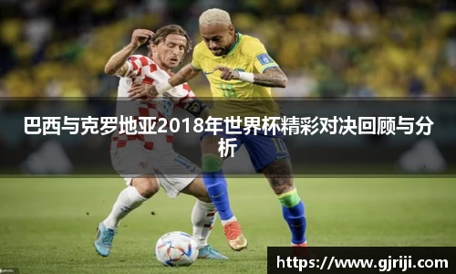 巴西与克罗地亚2018年世界杯精彩对决回顾与分析