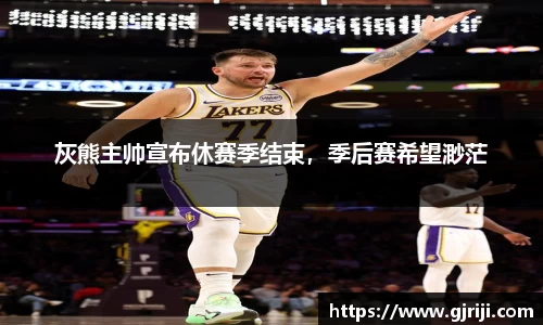 灰熊主帅宣布休赛季结束，季后赛希望渺茫