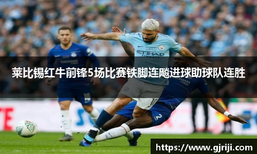 莱比锡红牛前锋5场比赛铁脚连飚进球助球队连胜